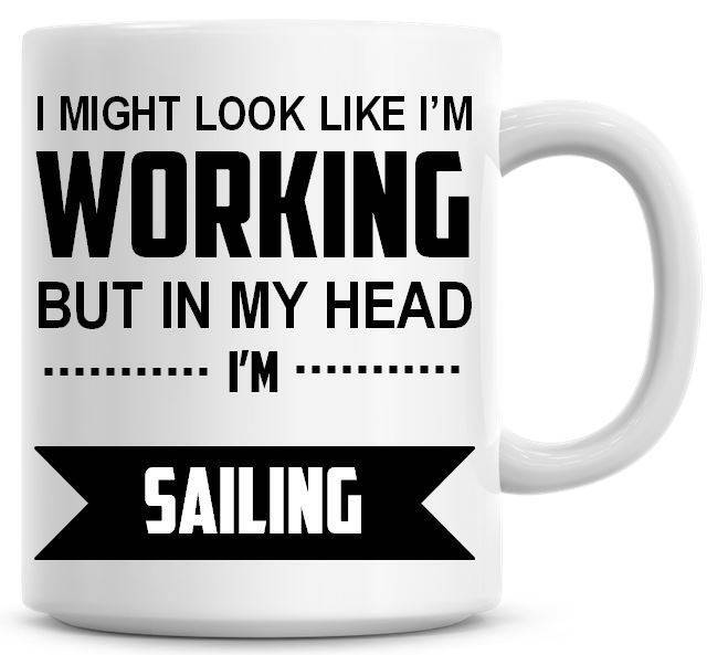 I Might Look Like I'm Working But In My Head I'm Sailing Funny Coffee Mug