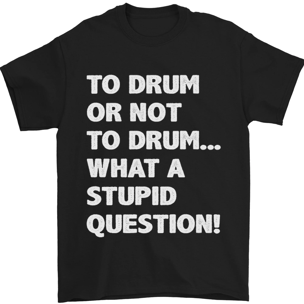 to Drum or Not to? What a Stupid Question Mens T-Shirt 100% Cotton