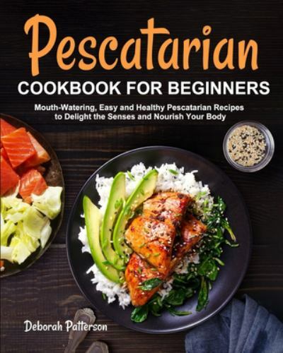 Pescatarian Cookbook for Beginners by Deborah Patterson – Easy Seafood Recipes 2020 Paperback