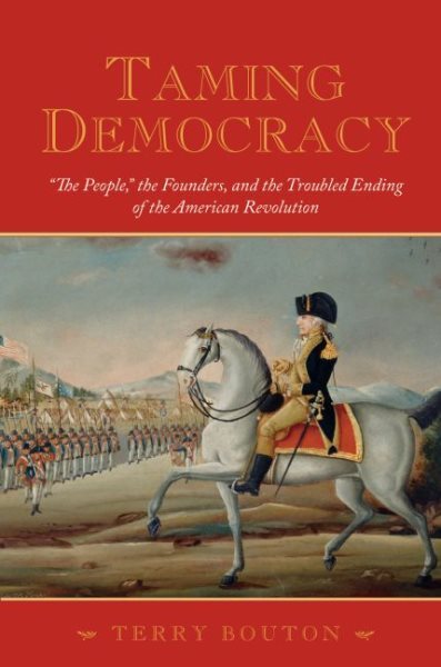 Taming Democracy : The People, the Founders, and the Troubled Ending of the A...
