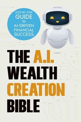 The AI Wealth Creation Bible: The Ultimate Step-by-Step Blueprint for AI-Driven
