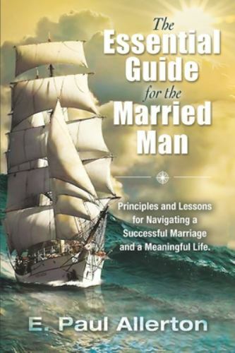 The Essential Guide for the Married Man: Principles and Lessons for Navigatin...