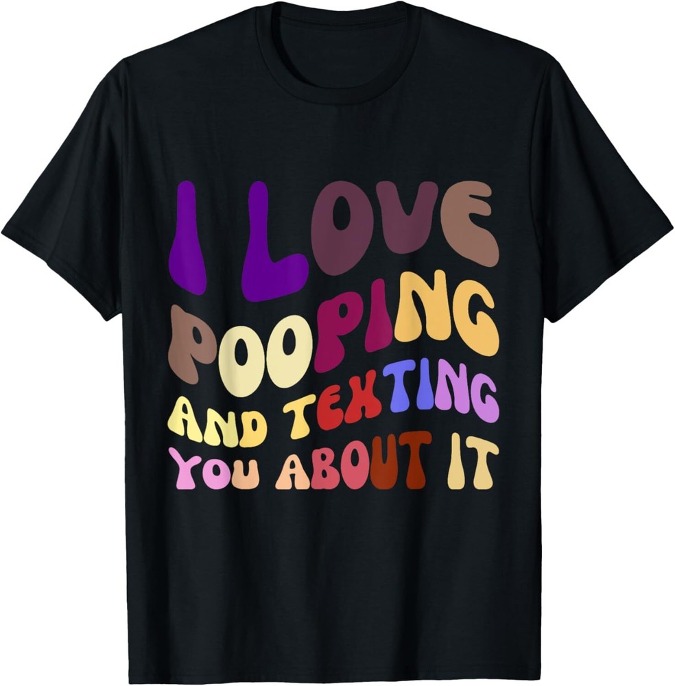I Love Pooping and Texting You About It Funny Pooping quote T-Shirt Hoodie