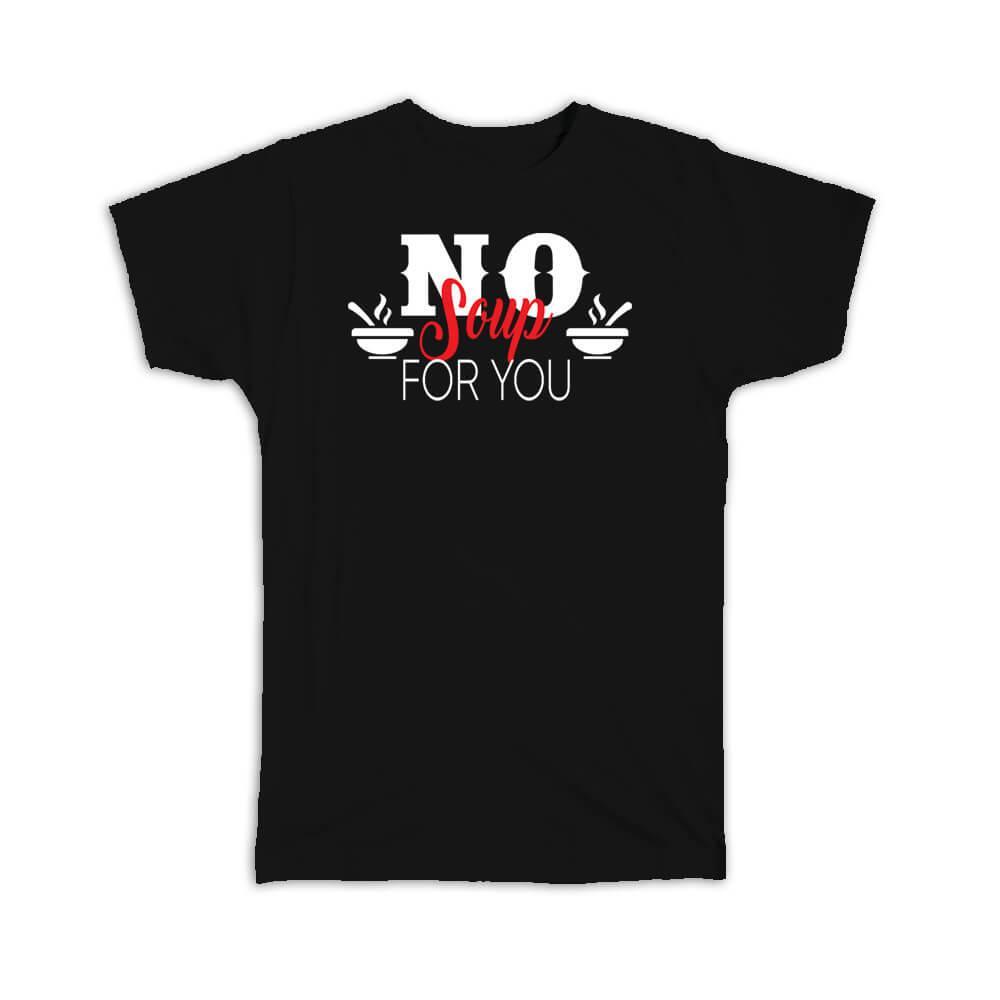 Gift T-Shirt : No Soup For You Funny Quote Food Lover Humor Birthday Friend