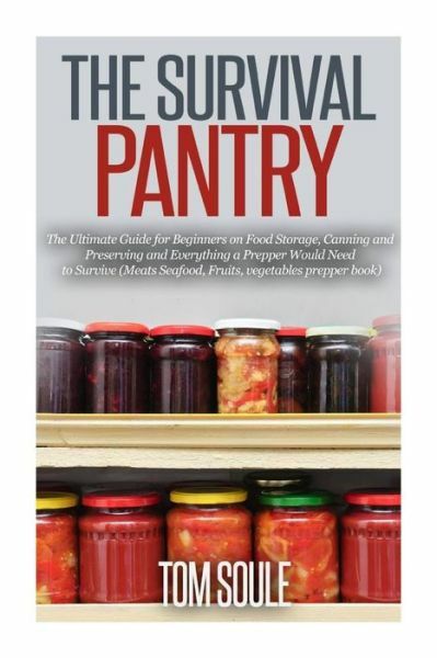 Survival Pantry Guide for Beginners on Food Storage Canning and Preserving for Preppers by Tom Soule