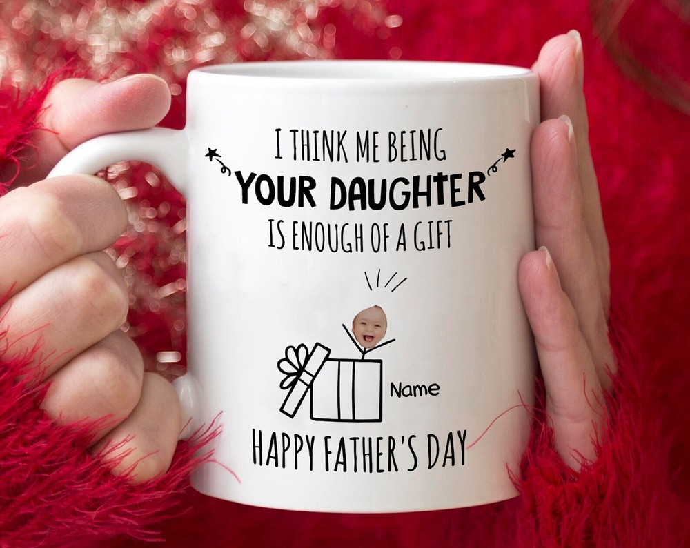 I Think Me Being Your Daughter Is Enough Of A Gift Mug Gifts From Daughter