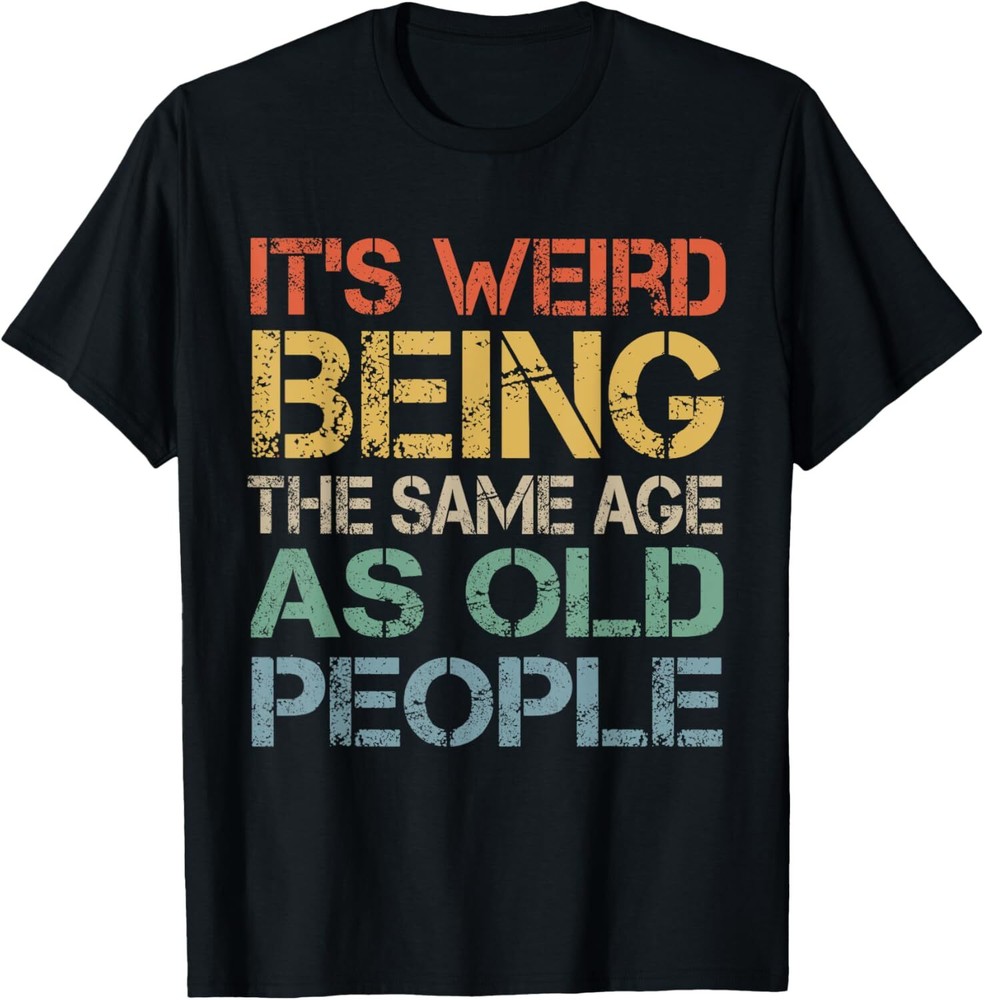 It's Weird Being The Same Age As Old People Retro Sarcastic T-Shirt Hoodie