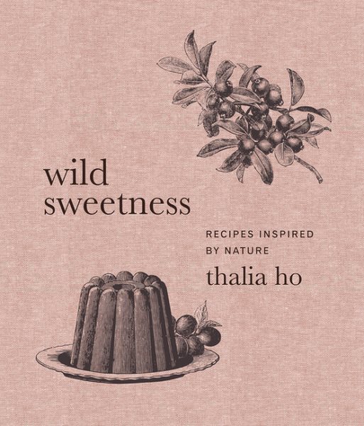 Wild Sweetness: Nature-Inspired Recipes Hardcover by Thalia Ho, Brand New
