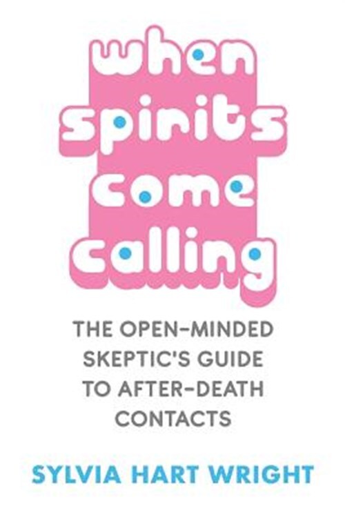 When Spirits Come Calling: The Open-Minded Skeptic's Guide to After-Death Con...