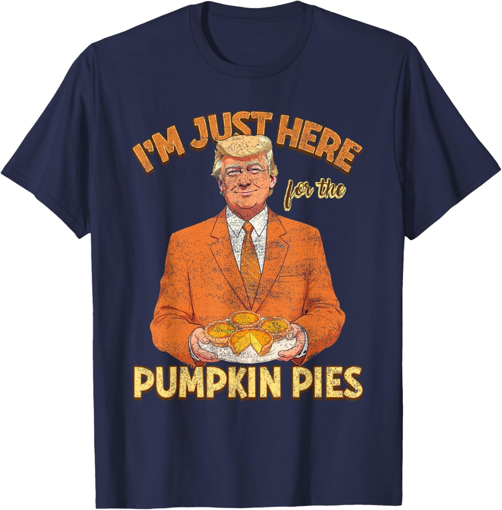I' M Thankful Trump Won I' M Just Here For Pumpkin Pies Tru Sweatshirt T-shirt