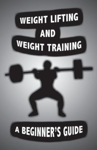 Weight Lifting and Weight Training: A Scientifically Founded Beginner's Guide...