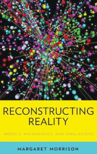 Reconstructing Reality: Models, Mathematics, and Simulations (Oxford Studies