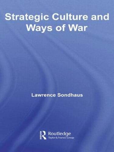 Strategic Culture and Ways of War by Lawrence Sondhaus: New
