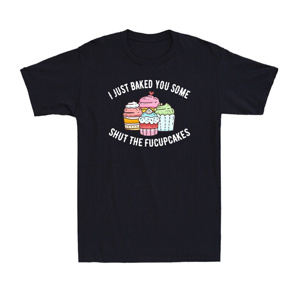 I Just Baked You Some Shut The Fucupcakes Funny Novelty Baker Gift Men's T-Shirt