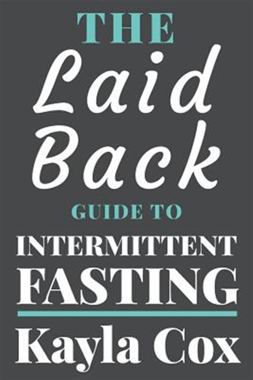 The Laid Back Guide to Intermittent Fasting: How I Lost Over 80 Pounds and Ke...
