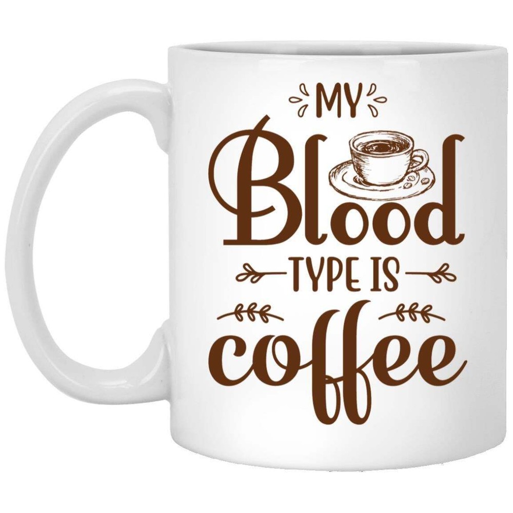 Coffee Addict Mug My Blood Type Is Coffee Gift For You Coffee Lover Friend Mom