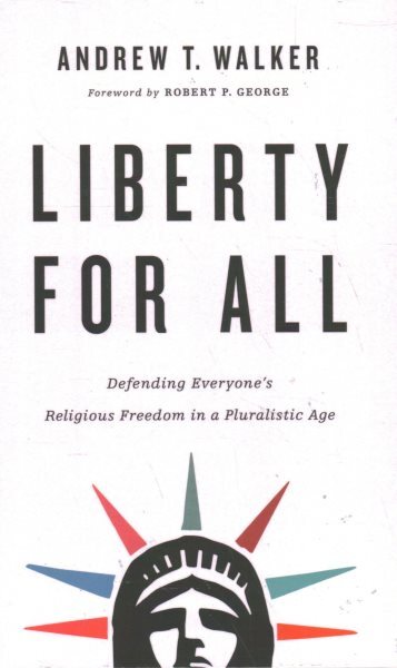 Liberty for All : Defending Everyone’s Religious Freedom in a Pluralistic Age...