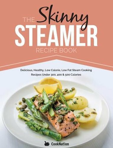 Skinny Steamer Recipe Book – Healthy Low-Calorie Low-Fat Steam Meals