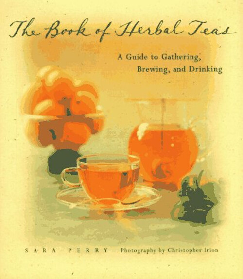 The Book of Herbal Teas : A Guide to Gathering, Brewing, and Drin
