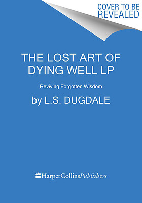 The Lost Art Of Dying: Reviving Forgotten Wisdom