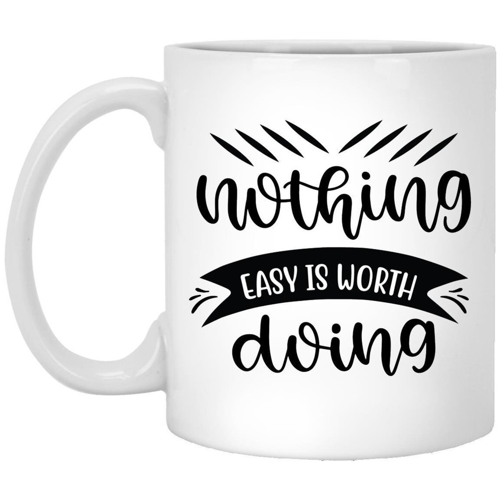 Coffee Mug Nothing Easy Is Worth Doing Motivational Gift Inspirational Mug Funny