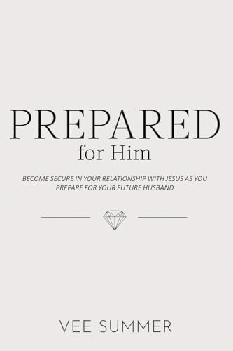 Prepared for Him: Grow Secure in Your Relationship with Jesus While Preparing for Your Future Spouse