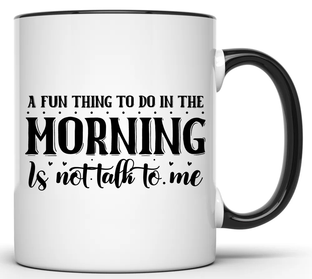 A FUN THING TO DO IN THE MORNING IS NOT TO TALK TO ME 11 OZ. FUNNY COFFEE MUG