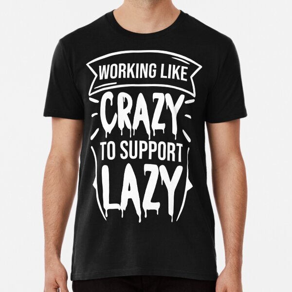 working like crazy support the lazy for political style Premium T-Shirt S-5XL