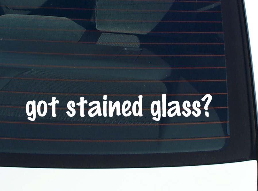 got stained glass? CAR DECAL BUMPER STICKER VINYL FUNNY JOKE WINDOW