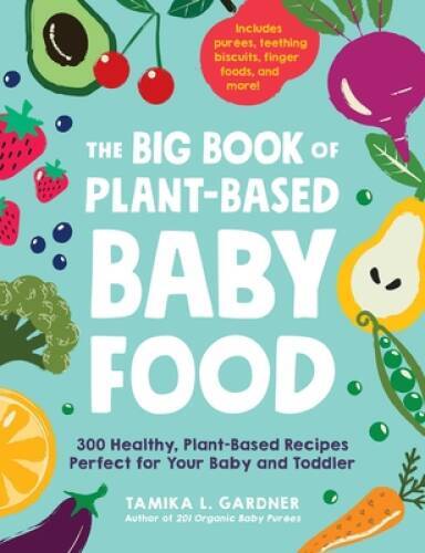 The Big Book of Plant-Based Baby Food: 300 Healthy, Plant-Based Recipes P - GOOD