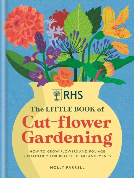 Rhs the Littl of Cut-flower Gardening : How to Grow Flowers and Foliage Susta...