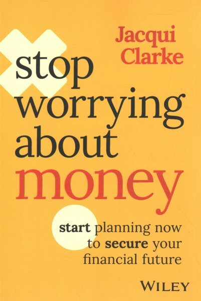 Stop Worrying About Money : Start Planning Now to Secure Your Financial Futur...
