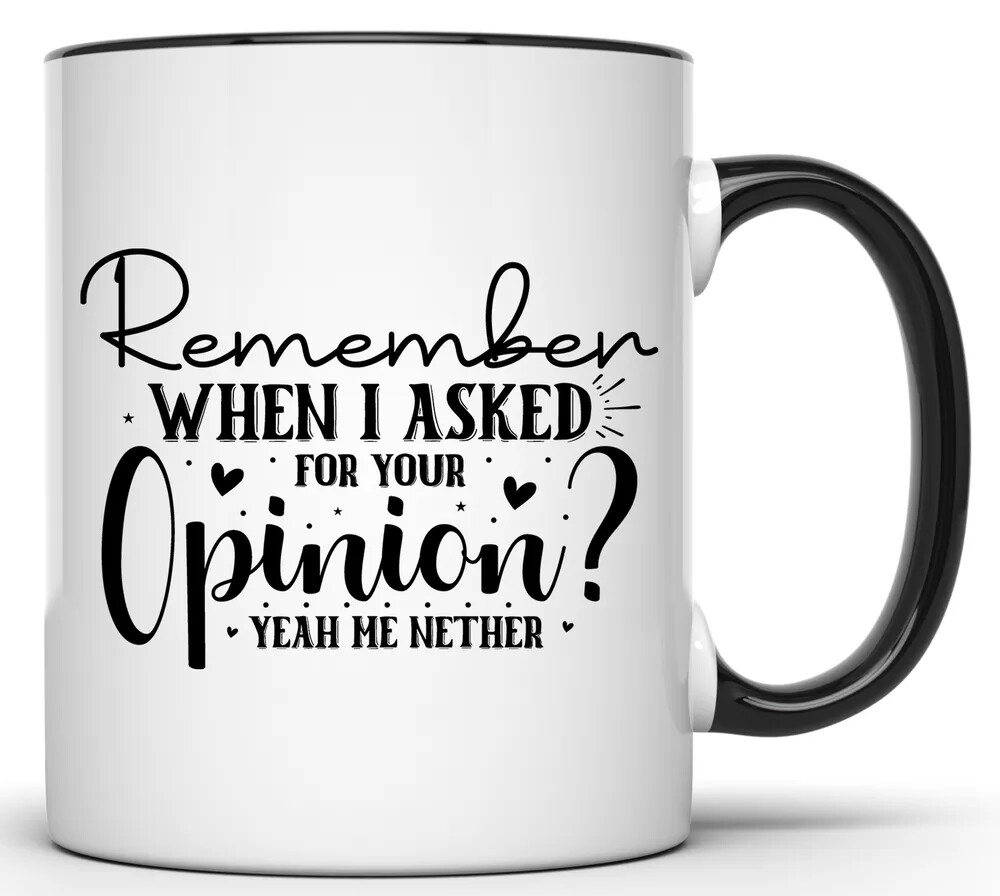 REMEMBER WHEN I ASKED FOR YOUR OPINION, ME NEITHER 11 OZ. FUNNY COFFEE MUG