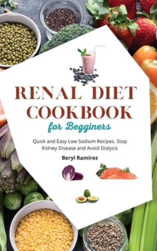 Renal Diet Cookbook for Beginners – Easy Low Sodium Recipes to Manage Kidney Disease by Beryl Ramirez 2021 Hardcover