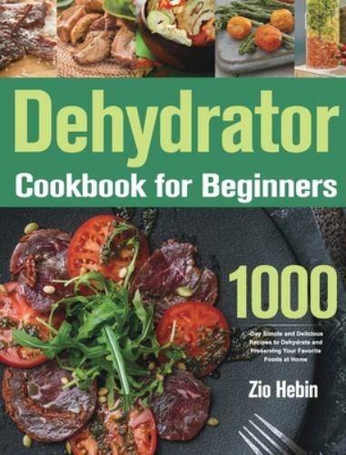Beginner's Guide to Dehydrating Foods by Zio Hebin – 2021 Hardcover Edition