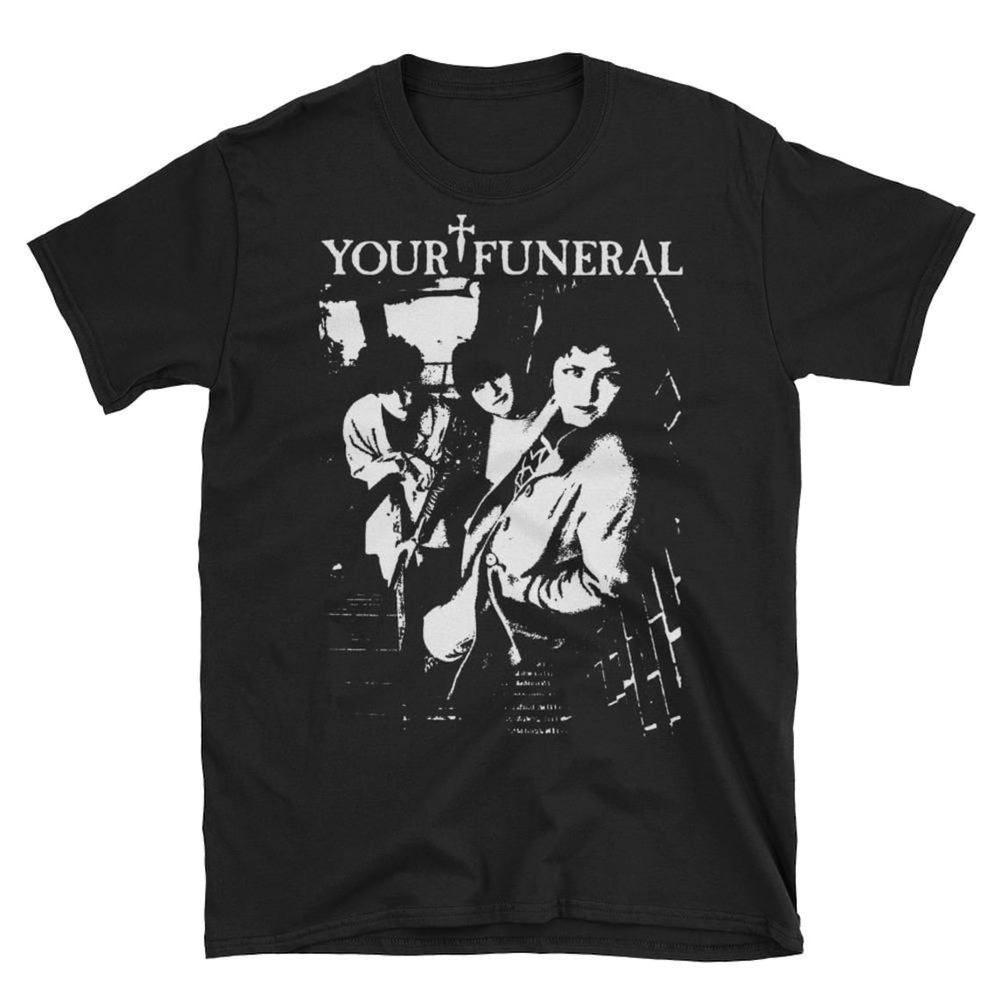 Your Funeral T-Shirt, Christian Death, 45 Grave, Bauhaus, Sisters , Unisex tee