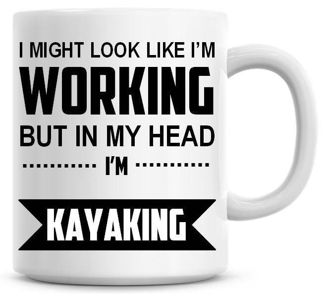 I Might Look Like I'm Working But In My Head I'm Kayaking Funny Coffee Mug