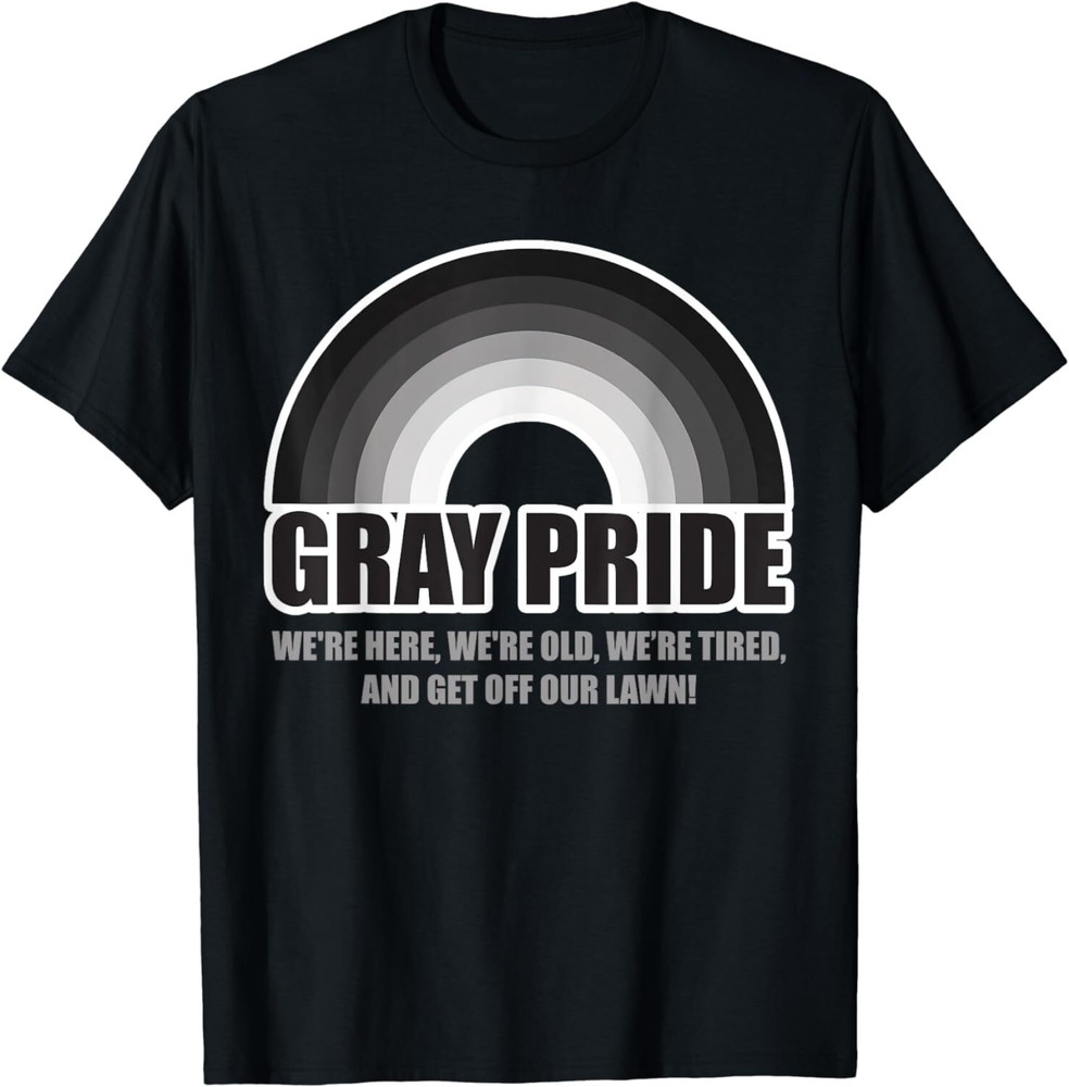 Gray Pride We're Here We're Old And Get Off Our Lawn Unisex T-Shirt