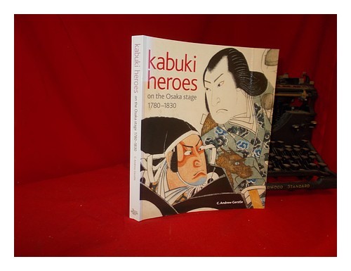 GERSTLE, C. ANDREW (1951-) Kabuki heroes on the Osaka stage, 1780-1830 / C. Andr