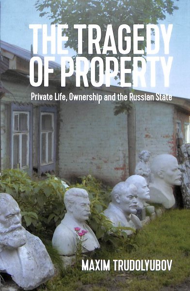 Tragedy of Property : Private Life, Ownership and the Russian State, Hardcove...