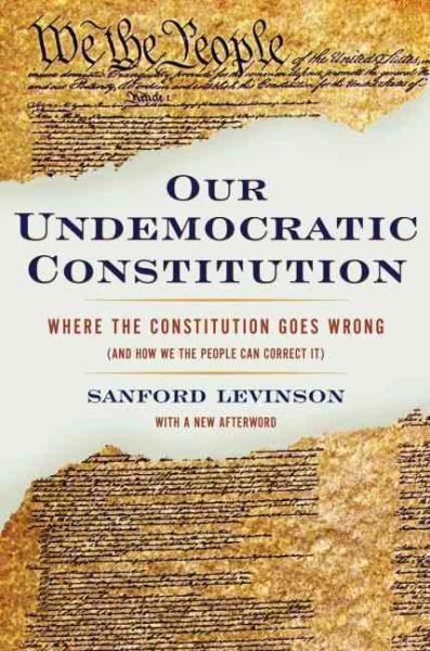 Our Undemocratic Constitution : Where the Constitution Goes Wrong and How We ...
