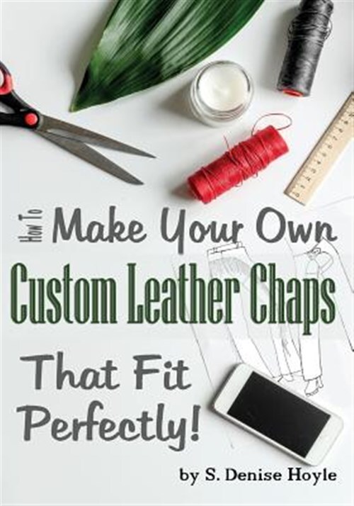 How to Make Your Own Custom Leather Chaps That Fit Perfectly: Illustrated Ste...