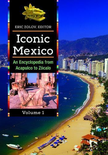 Iconic Mexico [2 volumes]: An Encyclopedia from Acapulco to ZÃŽcalo [2 volumes],
