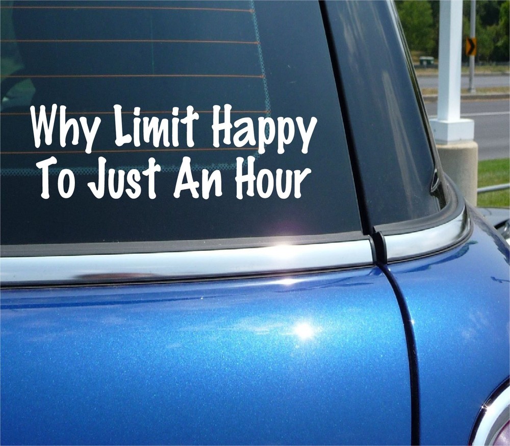 WHY LIMIT HAPPY TO JUST AN HOUR DECAL STICKER DRINKING OUTLOOK FUNNY CAR TRUCK