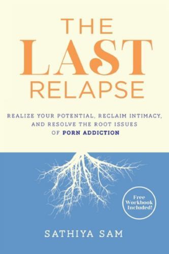 The Last Relapse: Realize Your Potential, Reclaim Intimacy, and Resolve the R...