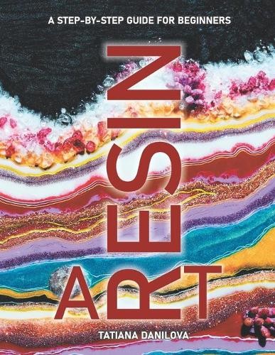 Tatiana Danilova Resin Art. A Step by Step Guide for Beginners (Paperback)