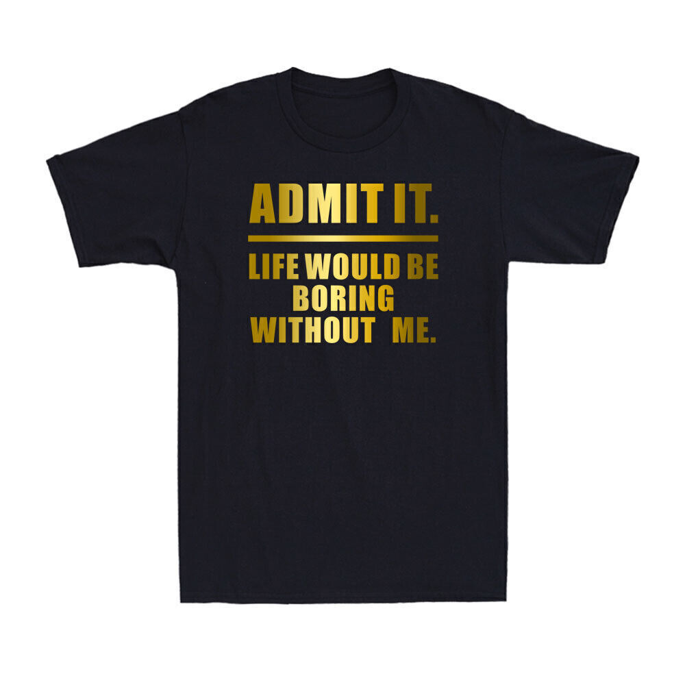 Admit It Life Would Be Boring Without Me Funny Saying Golden Print Men's T-Shirt