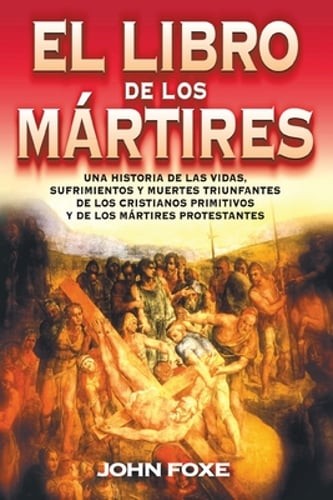 El Libro de Los Mártires: Una Historia de Las Vidas, Sufrimientos Y Muertes