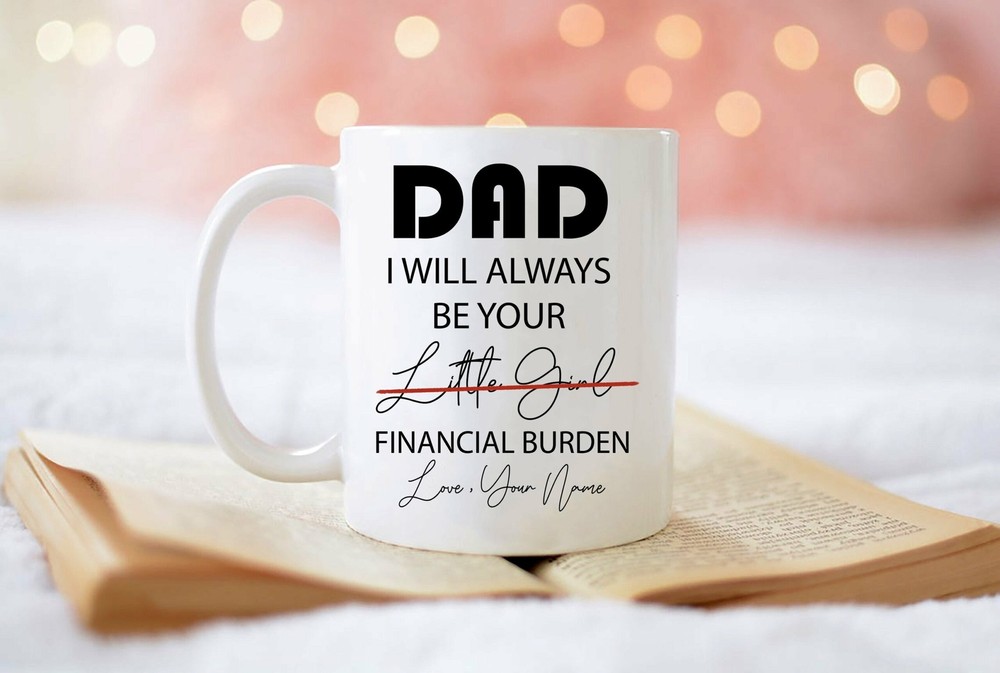 Dad I Will Always Be Your Financial Burden Mug Personalized Mug Dad Coffee Mugs