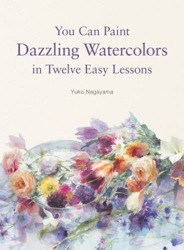 You Can Paint Dazzling Watercolors in Twelve Easy Lessons by Yuko Nagayama (2019, Trade Paperback)
